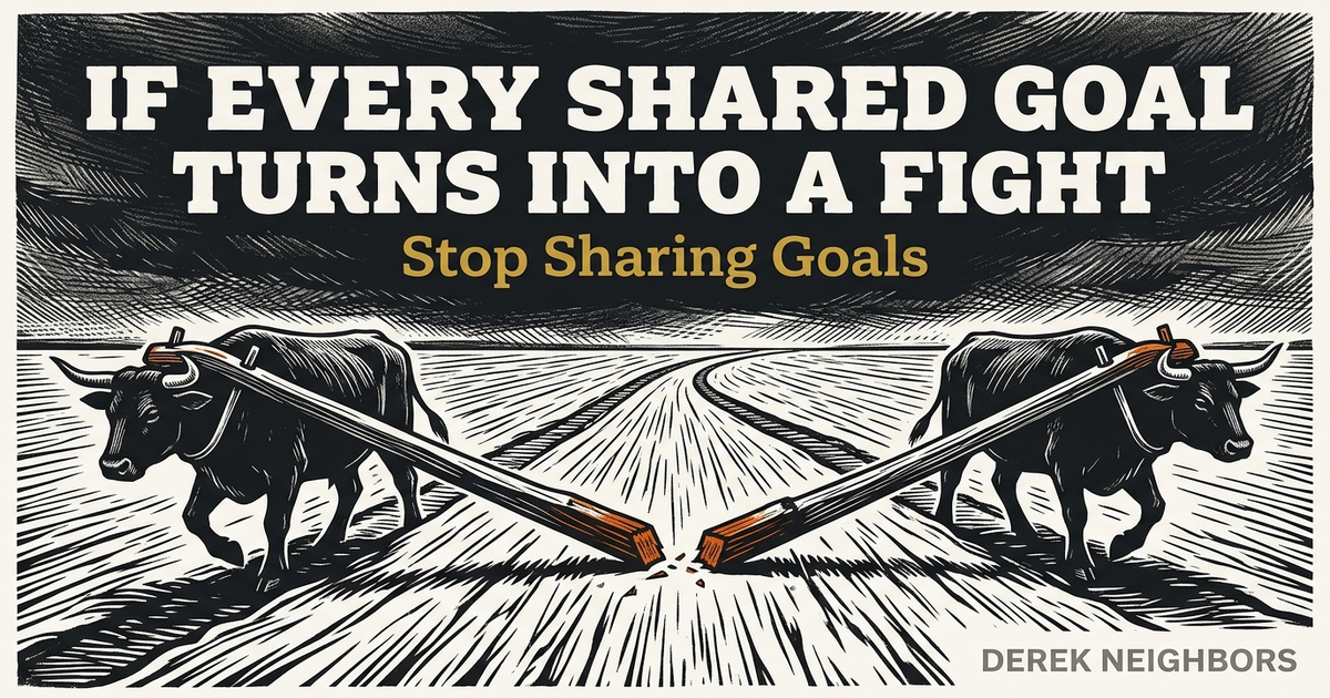 If Every Shared Goal Turns Into a Fight, Stop Sharing Goals