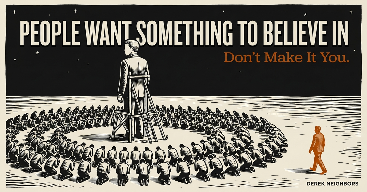 People Want Something to Believe In. Don't Make It You.