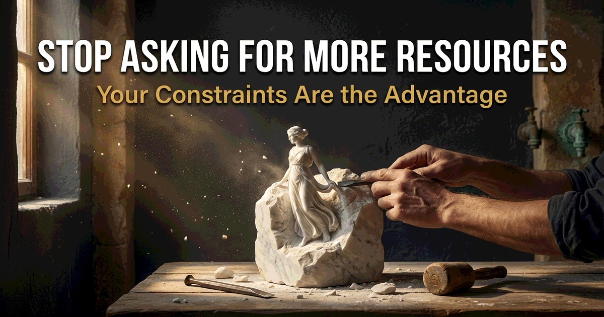 Stop Asking for More Resources. Your Constraints Are the Advantage.