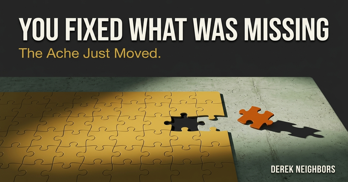 You Fixed What Was Missing. The Ache Just Moved.